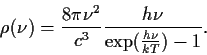 \begin{displaymath}
\rho(\nu)=\frac{8 \pi \nu^2}{c^3} \frac{h \nu}{\exp(\frac{h \nu}{k
T})-1}.
\end{displaymath}