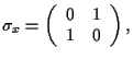 $
\sigma_x=\left(
\begin{array}{c c}
0 & 1 \\
1 & 0
\end{array} \right) ,
$