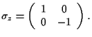 $
\sigma_z=\left(
\begin{array}{c c}
1 & 0 \\
0 & -1
\end{array} \right) .
$