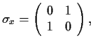 $
\sigma_x=\left(
\begin{array}{c c}
0 & 1 \\
1 & 0
\end{array} \right) ,
$