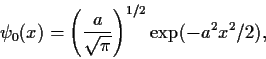 \begin{displaymath}
\psi_0(x)= \left(\frac{a}{\sqrt{\pi}} \right)^{1/2} \exp(-a^2x ^2/2) ,
\end{displaymath}