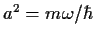 $a^2=m \omega/\hbar$