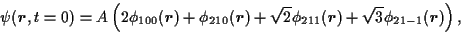 \begin{displaymath}
\psi(\mathitbf{r},t=0) = A \left(2 \phi_{100}(\mathitbf{r}) ...
...(\mathitbf{r})+ \sqrt{3}
\phi_{21-1}(\mathitbf{r}) \right) ,
\end{displaymath}