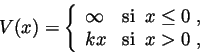 \begin{displaymath}
V(x)=\left\{
\begin{array}{l l}
\infty & \mathrm{si}\;\; x\le0\;, \\
k x & \mathrm{si}\;\; x>0 \;,
\end{array} \right.
\end{displaymath}