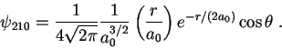 \begin{displaymath}
\psi_{210}= \frac{1}{4 \sqrt{2 \pi}} \frac{1}{a_0^{3/2}} \left(\frac{r}{a_0} \right)
e^{-r/( 2 a_0)} \cos \theta \; .
\end{displaymath}
