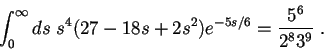 \begin{displaymath}
\int_0^\infty ds\; s^4 (27-18 s +2 s^2) e^{-5 s /6}=\frac{5^6}{2^8 3^9}
\; .
\end{displaymath}