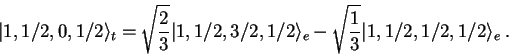 \begin{displaymath}
\vert 1,1/2,0,1/2\rangle_t=\sqrt{\frac{2}{3}} \vert 1,1/2,3/...
...angle_e
-\sqrt{\frac{1}{3}} \vert 1,1/2,1/2,1/2\rangle_e \; .
\end{displaymath}