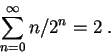 \begin{displaymath}
\sum_{n=0}^\infty n/2^n=2\; .
\end{displaymath}