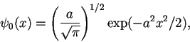 \begin{displaymath}
\psi_0(x)= \left(\frac{a}{\sqrt{\pi}} \right)^{1/2} \exp(-a^2x ^2/2) ,
\end{displaymath}